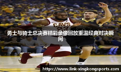 勇士与骑士总决赛精彩录像回放重温经典对决瞬间