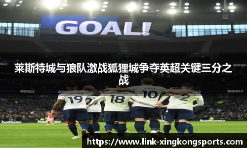 莱斯特城与狼队激战狐狸城争夺英超关键三分之战